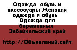 Одежда, обувь и аксессуары Женская одежда и обувь - Одежда для беременных. Забайкальский край